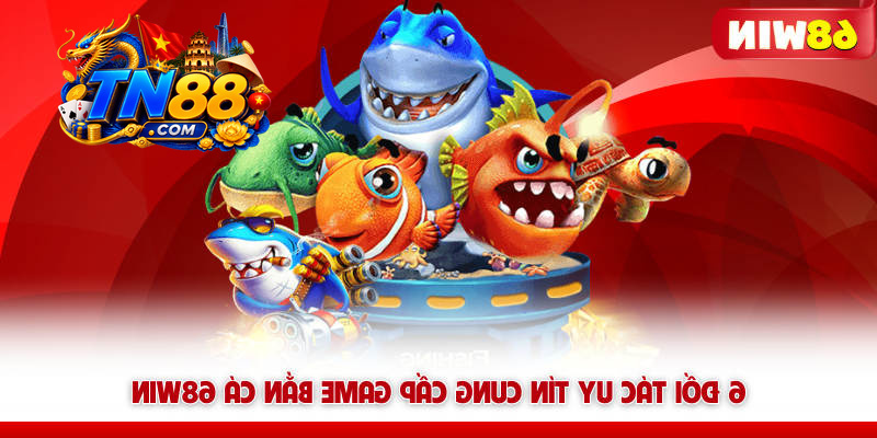 Bắn Cá 68WIN – Săn Boss Là Nghề, Đồ Họa 5D, Thưởng Cực Mê 7 6 đối tác uy tín cung cấp game bắn cá 68WIN