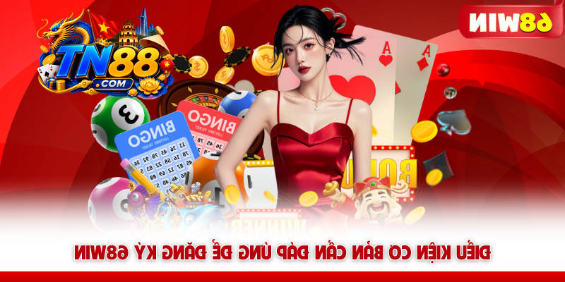 Đăng Ký 68WIN – Tạo Tài Khoản Nhanh, Vào Chơi Max Dễ 7 Điều kiện cơ bản cần đáp ứng để đăng ký TN88