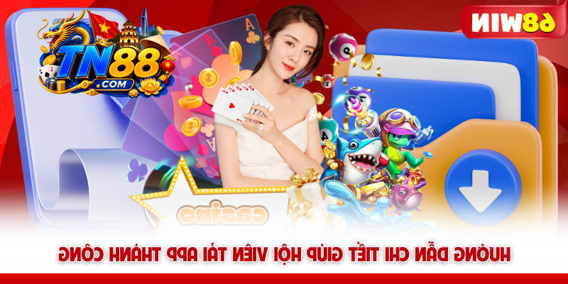 Hướng dẫn chi tiết giúp hội viên tải app TN88 thành công