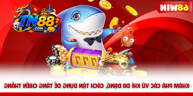 Khám phá các vũ khí bắn cá TN88 đa dạng, cách tận dụng để tăng chiến thắng