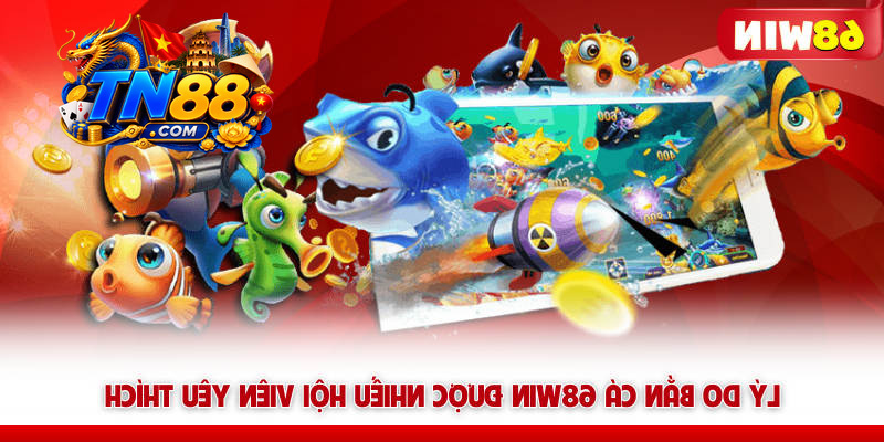Bắn Cá 68WIN – Săn Boss Là Nghề, Đồ Họa 5D, Thưởng Cực Mê 6 Lý do bắn cá 68WIN được nhiều hội viên yêu thích