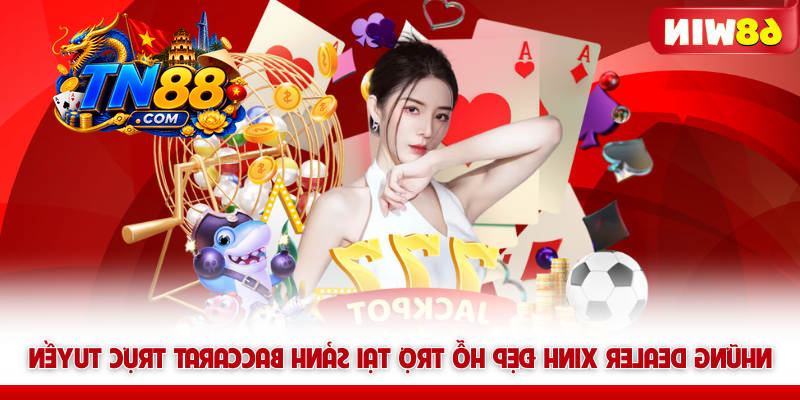 Live Casino TN88 - Sảnh Cược Trực Tuyến Đẳng Cấp Hoàng Gia 5 Những Dealer xinh đẹp hỗ trợ tại sảnh Baccarat trực tuyến TN88