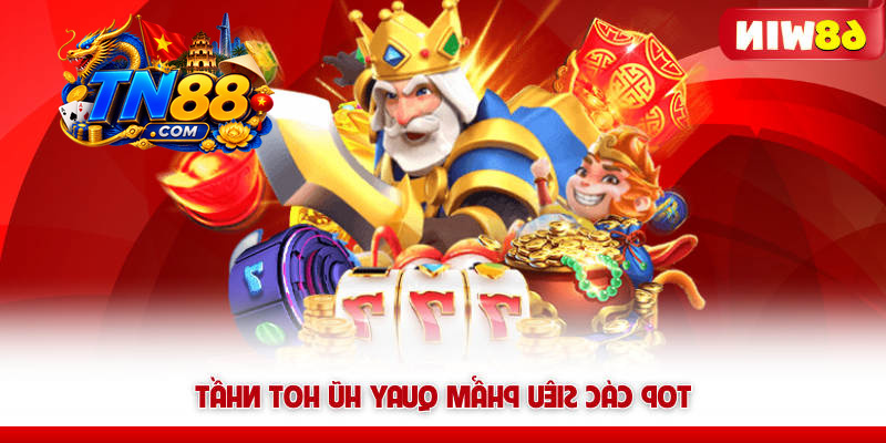 Nổ Hũ 68WIN – Quay Là Nổ, Săn Jackpot Là Đổi Đời 7 Top các siêu phẩm quay hũ TN88 hot nhất