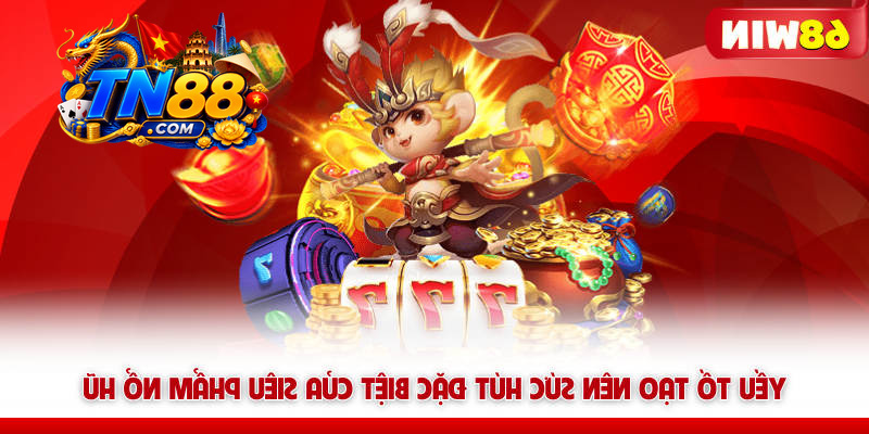 Nổ Hũ 68WIN – Quay Là Nổ, Săn Jackpot Là Đổi Đời 6 Yếu tố tạo nên sức hút đặc biệt của siêu phẩm nổ hũ TN88